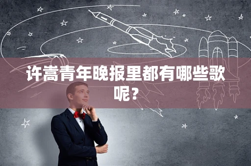 许嵩青年晚报里都有哪些歌呢？