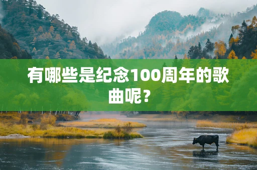 有哪些是纪念100周年的歌曲呢？