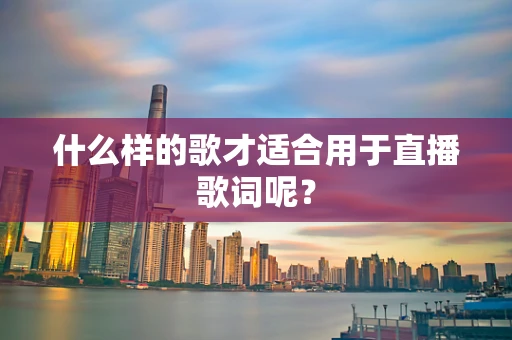 什么样的歌才适合用于直播歌词呢？