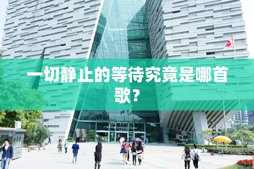 一切静止的等待究竟是哪首歌？