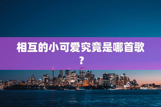 相互的小可爱究竟是哪首歌？