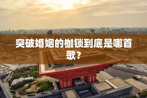 突破婚姻的枷锁到底是哪首歌？