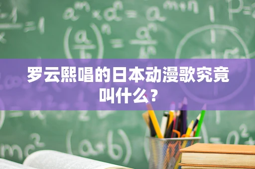 罗云熙唱的日本动漫歌究竟叫什么？