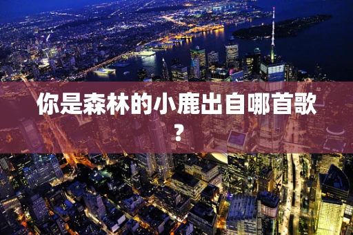 你是森林的小鹿出自哪首歌？