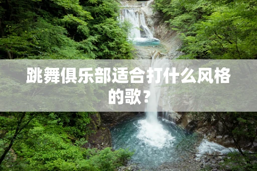 跳舞俱乐部适合打什么风格的歌？