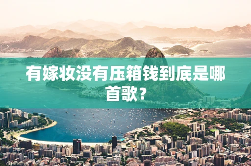 有嫁妆没有压箱钱到底是哪首歌？