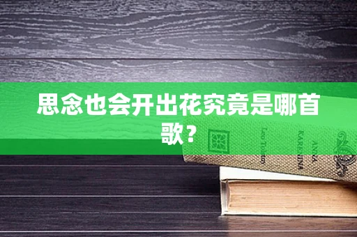 思念也会开出花究竟是哪首歌？