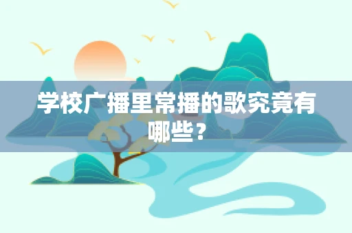 学校广播里常播的歌究竟有哪些？