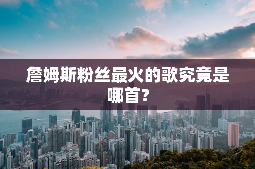詹姆斯粉丝最火的歌究竟是哪首？