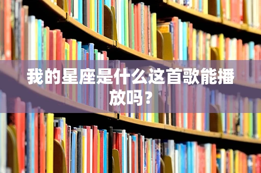 我的星座是什么这首歌能播放吗？