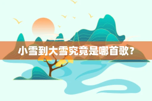 小雪到大雪究竟是哪首歌？