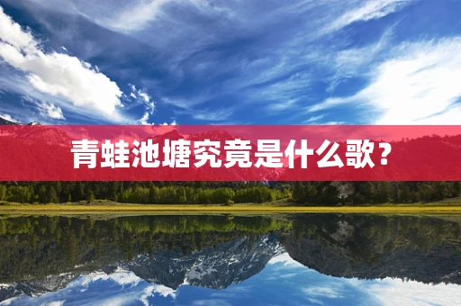 青蛙池塘究竟是什么歌？