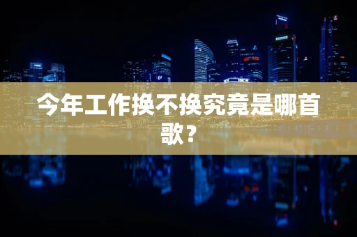 今年工作换不换究竟是哪首歌？