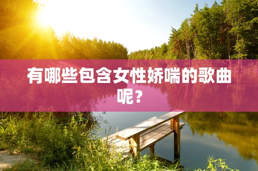 有哪些包含女性娇喘的歌曲呢？