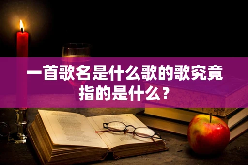 一首歌名是什么歌的歌究竟指的是什么？
