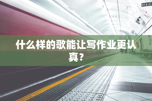 什么样的歌能让写作业更认真？