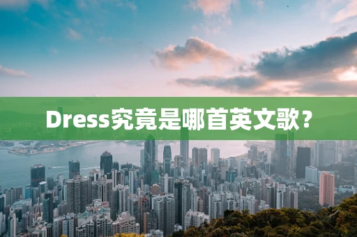 Dress究竟是哪首英文歌？