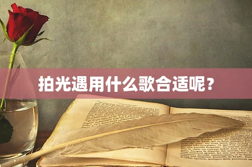 拍光遇用什么歌合适呢？