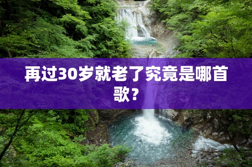 再过30岁就老了究竟是哪首歌？