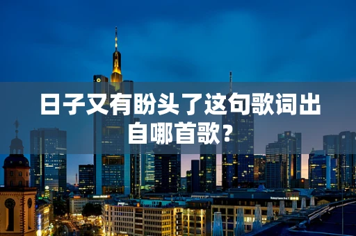 日子又有盼头了这句歌词出自哪首歌？