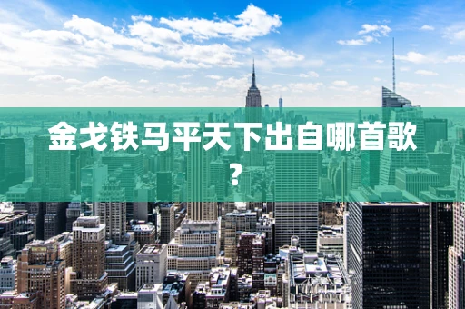 金戈铁马平天下出自哪首歌？
