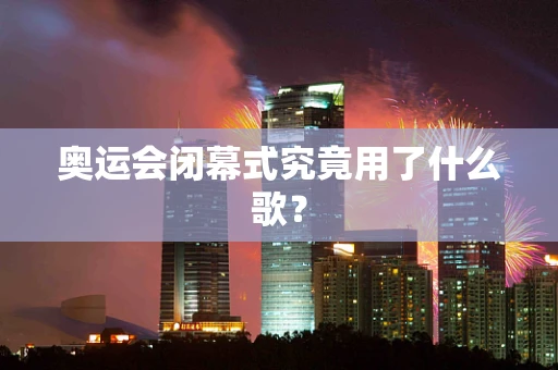 奥运会闭幕式究竟用了什么歌？