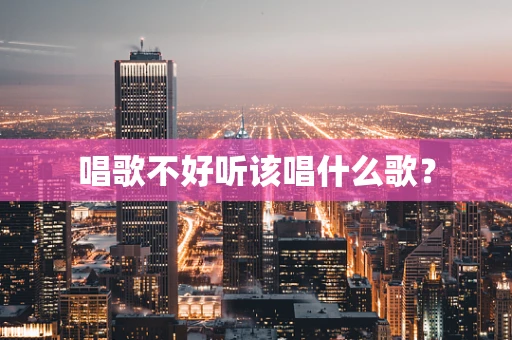 唱歌不好听该唱什么歌？