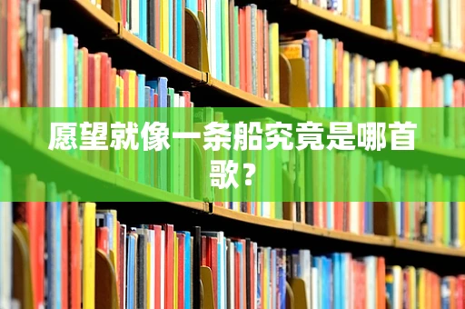 愿望就像一条船究竟是哪首歌？
