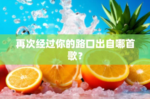 再次经过你的路口出自哪首歌？