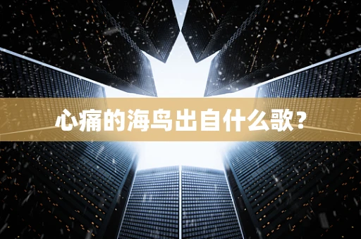 心痛的海鸟出自什么歌？