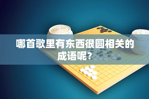 哪首歌里有东西很圆相关的成语呢？