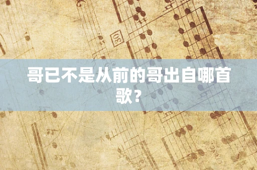 哥已不是从前的哥出自哪首歌？