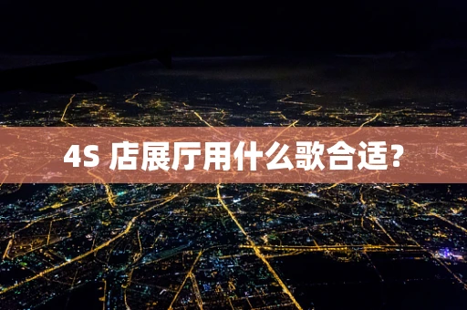4S 店展厅用什么歌合适？