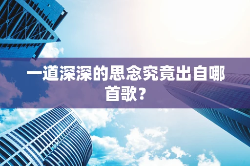 一道深深的思念究竟出自哪首歌？
