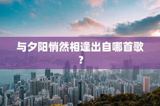与夕阳悄然相逢出自哪首歌？