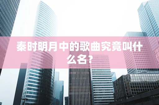 秦时明月中的歌曲究竟叫什么名？