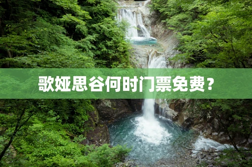 歌娅思谷何时门票免费？