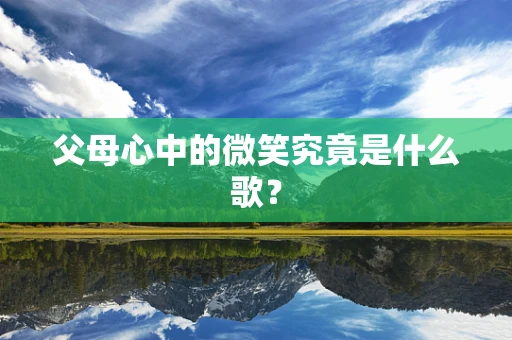 父母心中的微笑究竟是什么歌？