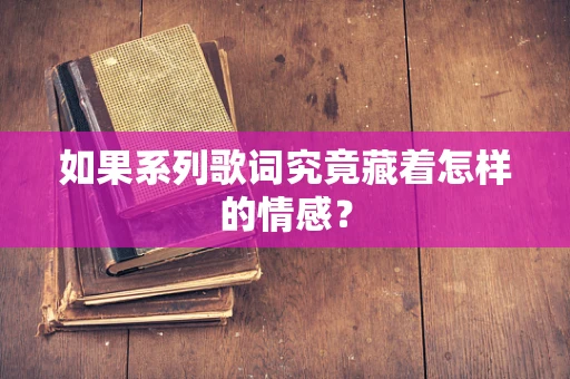 如果系列歌词究竟藏着怎样的情感？