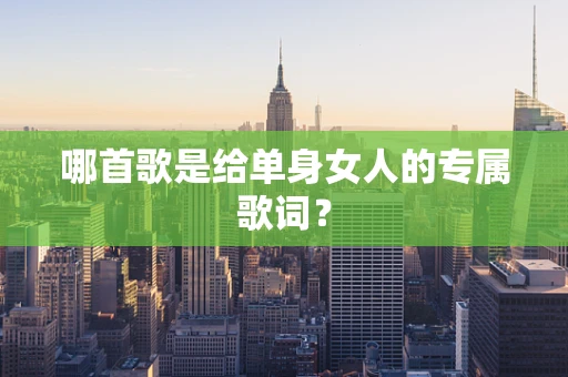 哪首歌是给单身女人的专属歌词？