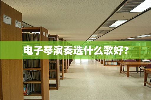电子琴演奏选什么歌好？