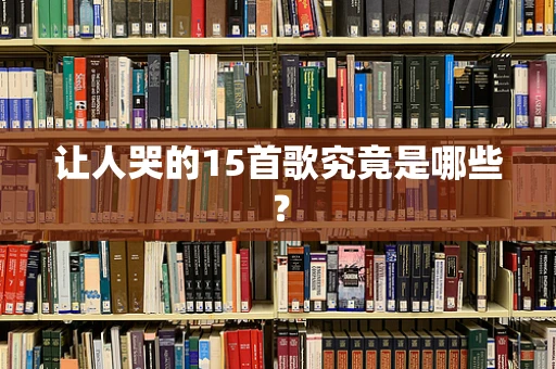 让人哭的15首歌究竟是哪些？