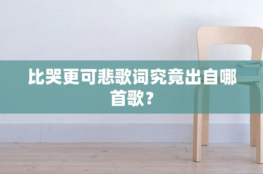 比哭更可悲歌词究竟出自哪首歌？