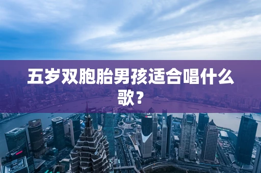 五岁双胞胎男孩适合唱什么歌？