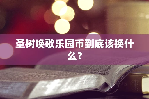 圣树唤歌乐园币到底该换什么？