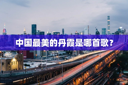 中国最美的丹霞是哪首歌？