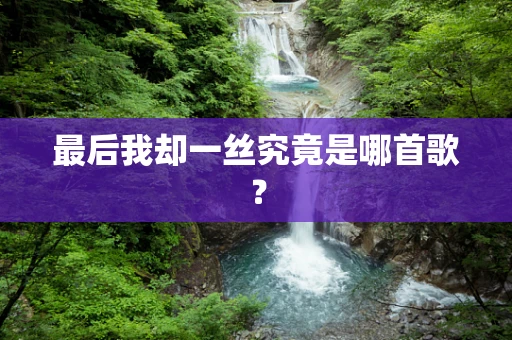 最后我却一丝究竟是哪首歌？