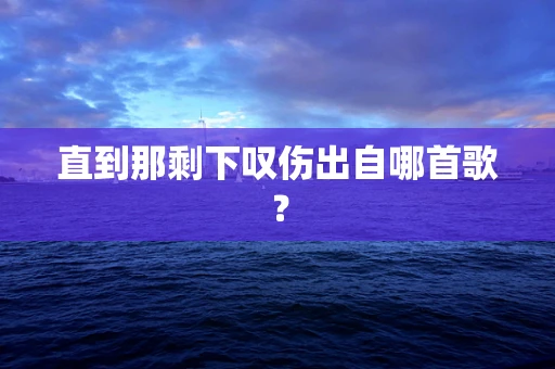直到那剩下叹伤出自哪首歌？