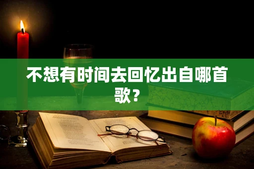 不想有时间去回忆出自哪首歌？