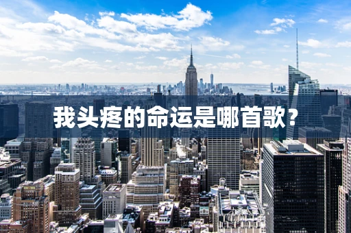 我头疼的命运是哪首歌？